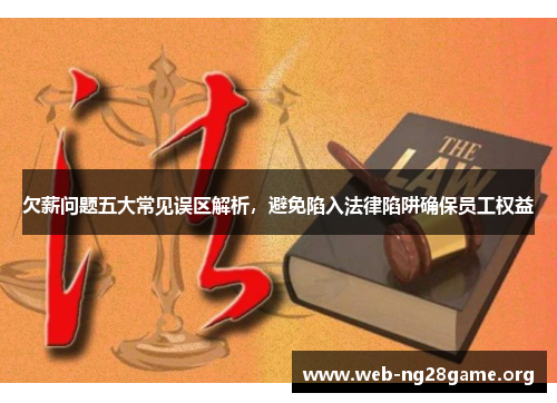 欠薪问题五大常见误区解析,避免陷入法律陷阱确保员工权益 欠薪问题五大常见误区解析,避免陷入法律陷阱确保员工权益