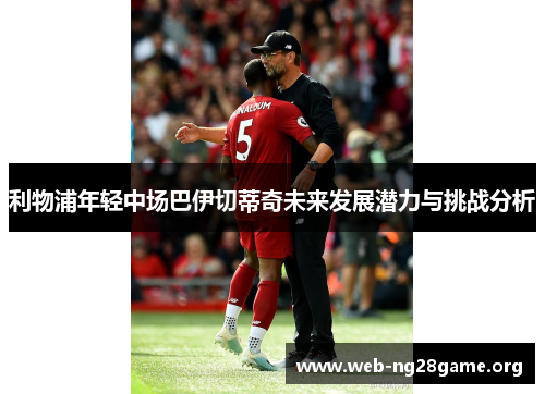 利物浦年轻中场巴伊切蒂奇未来发展潜力与挑战分析 利物浦年轻中场巴伊切蒂奇未来发展潜力与挑战分析