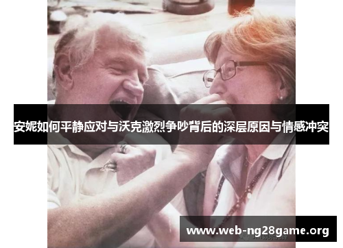 安妮如何平静应对与沃克激烈争吵背后的深层原因与情感冲突 安妮如何平静应对与沃克激烈争吵背后的深层原因与情感冲突