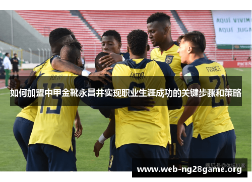 如何加盟中甲金靴永昌并实现职业生涯成功的关键步骤和策略 如何加盟中甲金靴永昌并实现职业生涯成功的关键步骤和策略