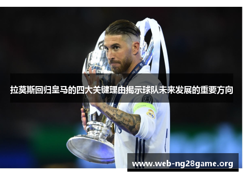 拉莫斯回归皇马的四大关键理由揭示球队未来发展的重要方向 拉莫斯回归皇马的四大关键理由揭示球队未来发展的重要方向