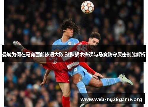 曼城为何在马竞面前惨遭大败 球队战术失误与马竞防守反击制胜解析 曼城为何在马竞面前惨遭大败 球队战术失误与马竞防守反击制胜解析