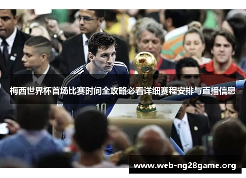 梅西世界杯首场比赛时间全攻略必看详细赛程安排与直播信息 梅西世界杯首场比赛时间全攻略必看详细赛程安排与直播信息