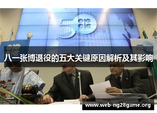 八一张博退役的五大关键原因解析及其影响 八一张博退役的五大关键原因解析及其影响