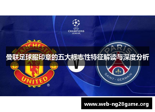 曼联足球服印章的五大标志性特征解读与深度分析 曼联足球服印章的五大标志性特征解读与深度分析