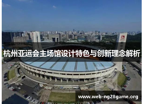 杭州亚运会主场馆设计特色与创新理念解析 杭州亚运会主场馆设计特色与创新理念解析