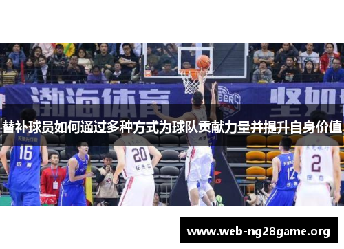 替补球员如何通过多种方式为球队贡献力量并提升自身价值 替补球员如何通过多种方式为球队贡献力量并提升自身价值