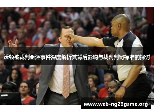 沃顿被裁判驱逐事件深度解析其背后影响与裁判判罚标准的探讨 沃顿被裁判驱逐事件深度解析其背后影响与裁判判罚标准的探讨