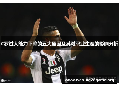 C罗过人能力下降的五大原因及其对职业生涯的影响分析 C罗过人能力下降的五大原因及其对职业生涯的影响分析