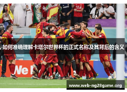 如何准确理解卡塔尔世界杯的正式名称及其背后的含义 如何准确理解卡塔尔世界杯的正式名称及其背后的含义