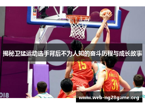 揭秘卫猛运动选手背后不为人知的奋斗历程与成长故事 揭秘卫猛运动选手背后不为人知的奋斗历程与成长故事