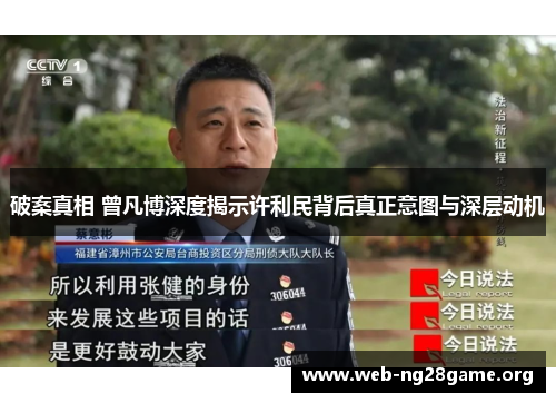 破案真相 曾凡博深度揭示许利民背后真正意图与深层动机 破案真相 曾凡博深度揭示许利民背后真正意图与深层动机