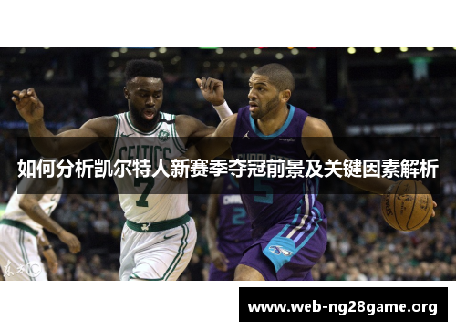 如何分析凯尔特人新赛季夺冠前景及关键因素解析 如何分析凯尔特人新赛季夺冠前景及关键因素解析