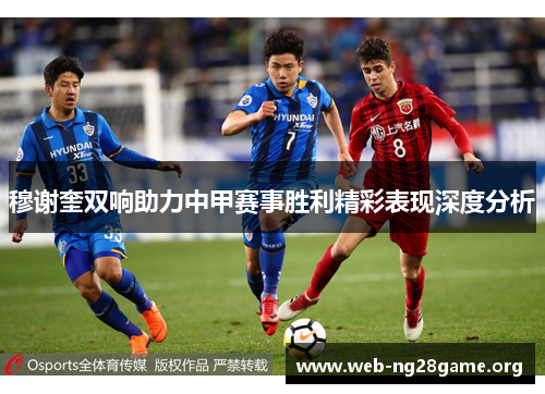 穆谢奎双响助力中甲赛事胜利精彩表现深度分析 穆谢奎双响助力中甲赛事胜利精彩表现深度分析