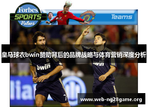 皇马球衣bwin赞助背后的品牌战略与体育营销深度分析 皇马球衣bwin赞助背后的品牌战略与体育营销深度分析