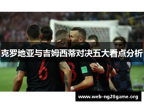 克罗地亚与吉姆西蒂对决五大看点分析 克罗地亚与吉姆西蒂对决五大看点分析