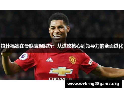 拉什福德在曼联表现解析：从进攻核心到领导力的全面进化
