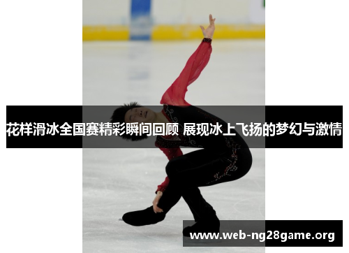 花样滑冰全国赛精彩瞬间回顾 展现冰上飞扬的梦幻与激情 花样滑冰全国赛精彩瞬间回顾 展现冰上飞扬的梦幻与激情
