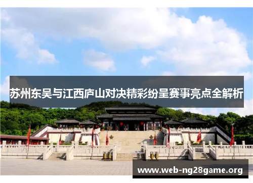 苏州东吴与江西庐山对决精彩纷呈赛事亮点全解析 苏州东吴与江西庐山对决精彩纷呈赛事亮点全解析