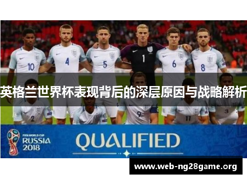 英格兰世界杯表现背后的深层原因与战略解析 英格兰世界杯表现背后的深层原因与战略解析