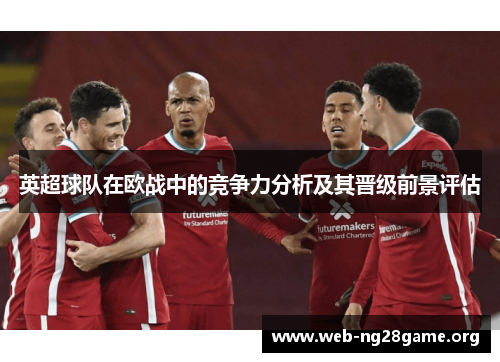 英超球队在欧战中的竞争力分析及其晋级前景评估 英超球队在欧战中的竞争力分析及其晋级前景评估