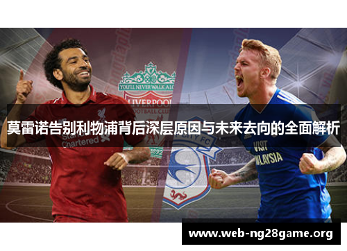 莫雷诺告别利物浦背后深层原因与未来去向的全面解析 莫雷诺告别利物浦背后深层原因与未来去向的全面解析