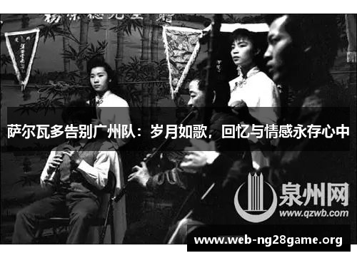 萨尔瓦多告别广州队:岁月如歌,回忆与情感永存心中 萨尔瓦多告别广州队:岁月如歌,回忆与情感永存心中