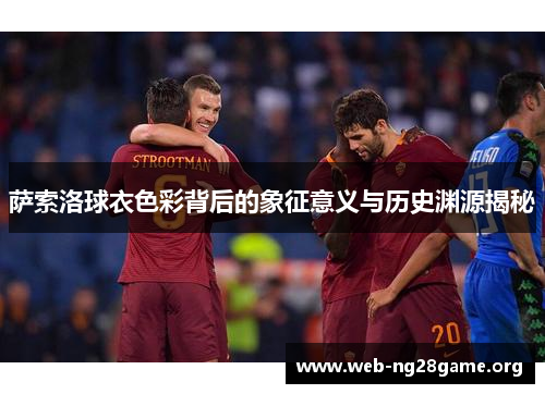 萨索洛球衣色彩背后的象征意义与历史渊源揭秘 萨索洛球衣色彩背后的象征意义与历史渊源揭秘