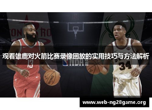 观看雄鹿对火箭比赛录像回放的实用技巧与方法解析 观看雄鹿对火箭比赛录像回放的实用技巧与方法解析