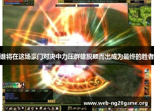 谁将在这场豪门对决中力压群雄脱颖而出成为最终的胜者 谁将在这场豪门对决中力压群雄脱颖而出成为最终的胜者