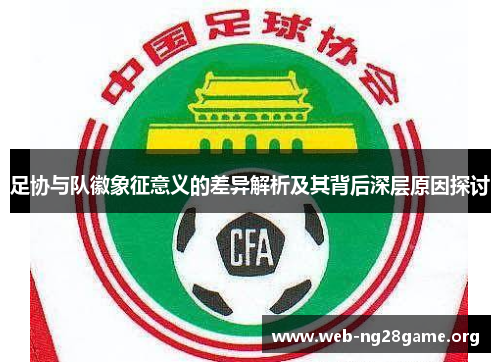 足协与队徽象征意义的差异解析及其背后深层原因探讨 足协与队徽象征意义的差异解析及其背后深层原因探讨