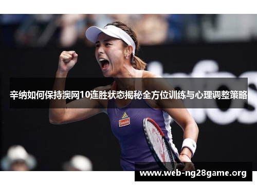 辛纳如何保持澳网10连胜状态揭秘全方位训练与心理调整策略 辛纳如何保持澳网10连胜状态揭秘全方位训练与心理调整策略