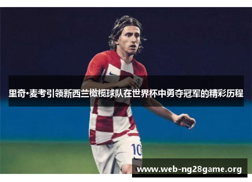 里奇·麦考引领新西兰橄榄球队在世界杯中勇夺冠军的精彩历程 里奇·麦考引领新西兰橄榄球队在世界杯中勇夺冠军的精彩历程