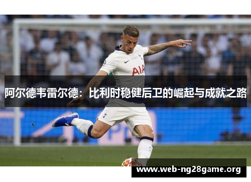 阿尔德韦雷尔德:比利时稳健后卫的崛起与成就之路 阿尔德韦雷尔德:比利时稳健后卫的崛起与成就之路