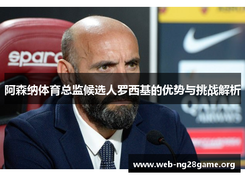 阿森纳体育总监候选人罗西基的优势与挑战解析 阿森纳体育总监候选人罗西基的优势与挑战解析