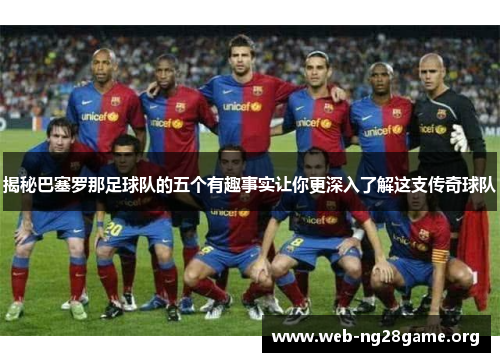 揭秘巴塞罗那足球队的五个有趣事实让你更深入了解这支传奇球队 揭秘巴塞罗那足球队的五个有趣事实让你更深入了解这支传奇球队