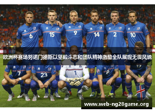 欧洲杯赛场努诺门德斯以坚毅斗志和团队精神激励全队展现无畏风貌 欧洲杯赛场努诺门德斯以坚毅斗志和团队精神激励全队展现无畏风貌