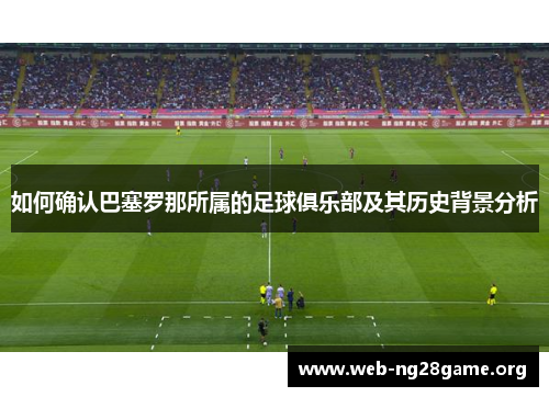 如何确认巴塞罗那所属的足球俱乐部及其历史背景分析 如何确认巴塞罗那所属的足球俱乐部及其历史背景分析