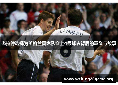 杰拉德选择为英格兰国家队穿上4号球衣背后的意义与故事 杰拉德选择为英格兰国家队穿上4号球衣背后的意义与故事